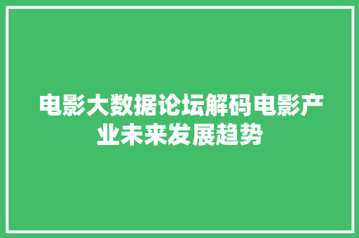 电影大数据论坛解码电影产业未来发展趋势  第1张