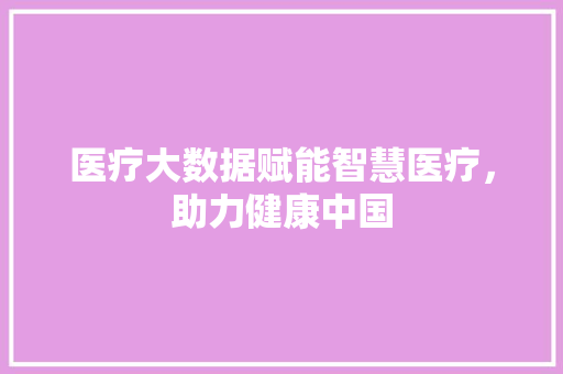医疗大数据赋能智慧医疗，助力健康中国  第1张