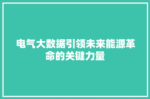 电气大数据引领未来能源革命的关键力量  第1张