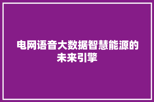 电网语音大数据智慧能源的未来引擎