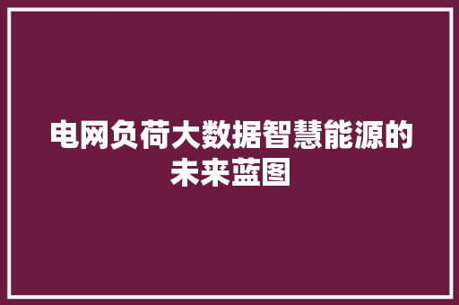 电网负荷大数据智慧能源的未来蓝图