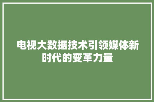 电视大数据技术引领媒体新时代的变革力量  第1张