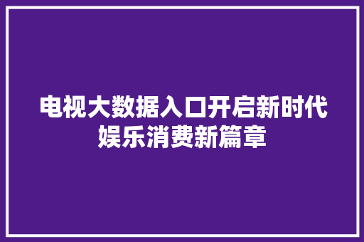 电视大数据入口开启新时代娱乐消费新篇章