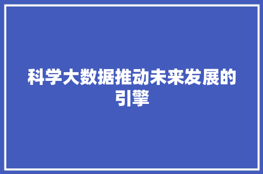 科学大数据推动未来发展的引擎  第1张