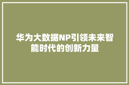 华为大数据NP引领未来智能时代的创新力量  第1张