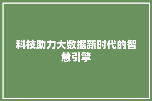 科技助力大数据新时代的智慧引擎  第1张
