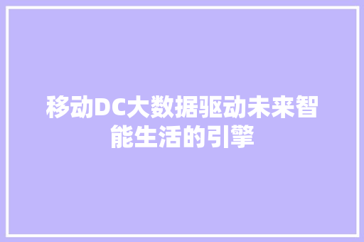 移动DC大数据驱动未来智能生活的引擎  第1张