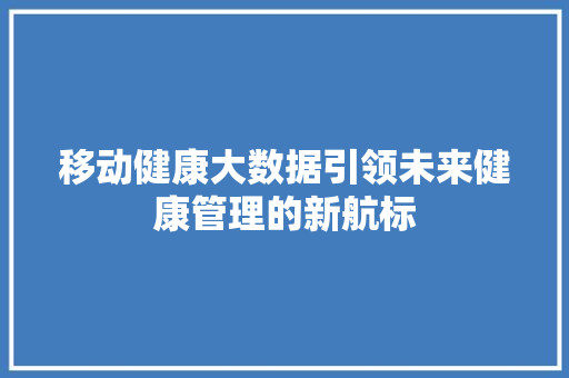 移动健康大数据引领未来健康管理的新航标  第1张