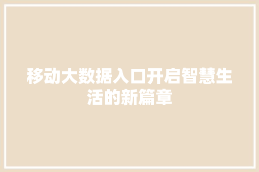 移动大数据入口开启智慧生活的新篇章  第1张