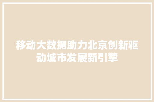 移动大数据助力北京创新驱动城市发展新引擎  第1张