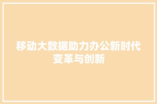 移动大数据助力办公新时代变革与创新  第1张