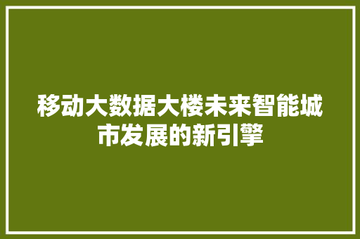 移动大数据大楼未来智能城市发展的新引擎  第1张