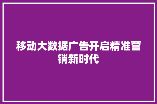 移动大数据广告开启精准营销新时代