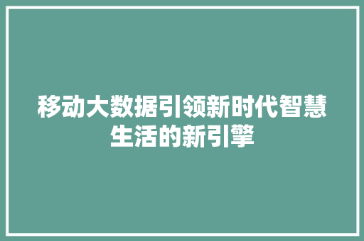 移动大数据引领新时代智慧生活的新引擎  第1张