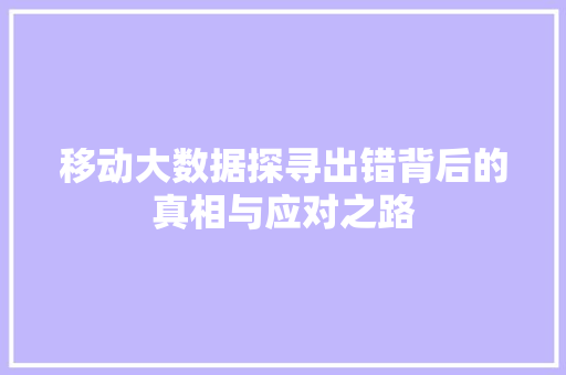 移动大数据探寻出错背后的真相与应对之路  第1张
