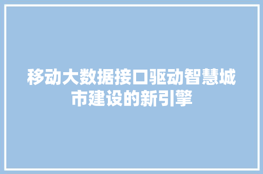 移动大数据接口驱动智慧城市建设的新引擎