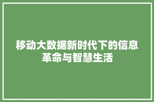 移动大数据新时代下的信息革命与智慧生活  第1张