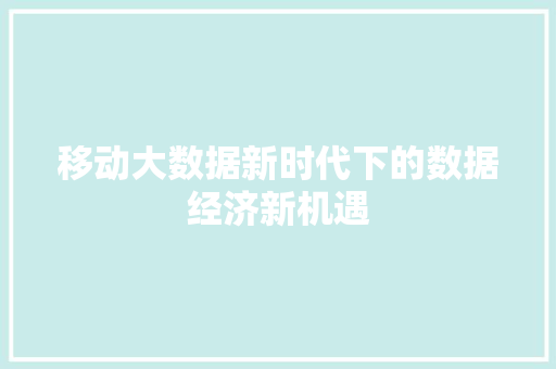移动大数据新时代下的数据经济新机遇  第1张