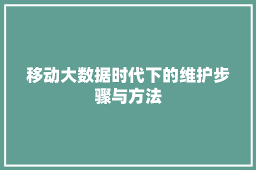 移动大数据时代下的维护步骤与方法  第1张