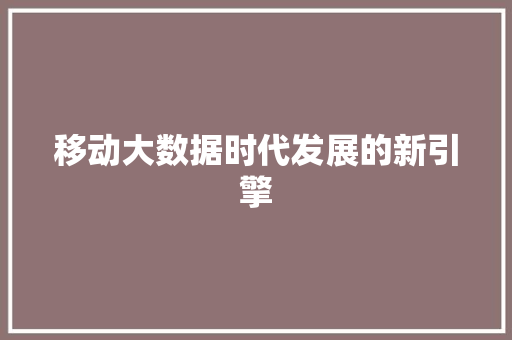 移动大数据时代发展的新引擎  第1张