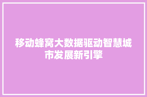 移动蜂窝大数据驱动智慧城市发展新引擎