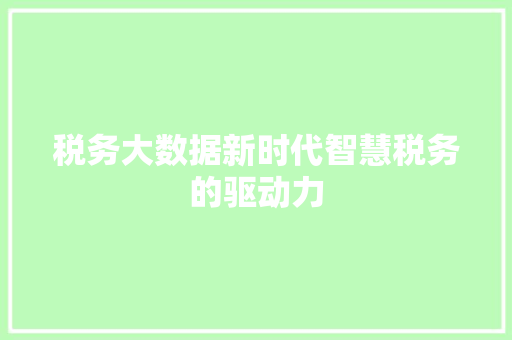 税务大数据新时代智慧税务的驱动力  第1张