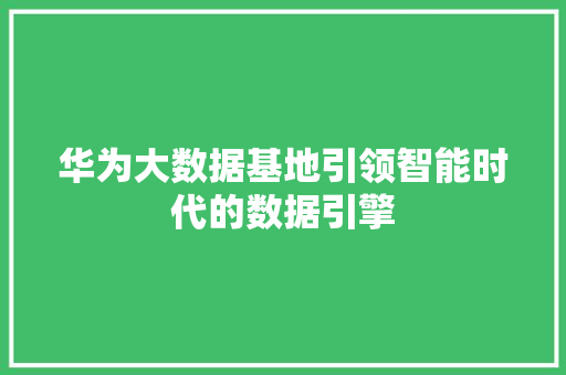 华为大数据基地引领智能时代的数据引擎  第1张