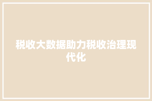 税收大数据助力税收治理现代化  第1张