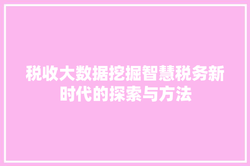 税收大数据挖掘智慧税务新时代的探索与方法  第1张