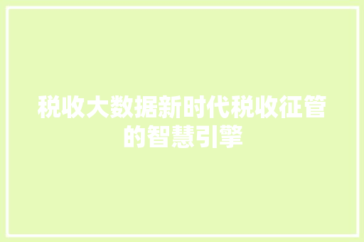 税收大数据新时代税收征管的智慧引擎  第1张