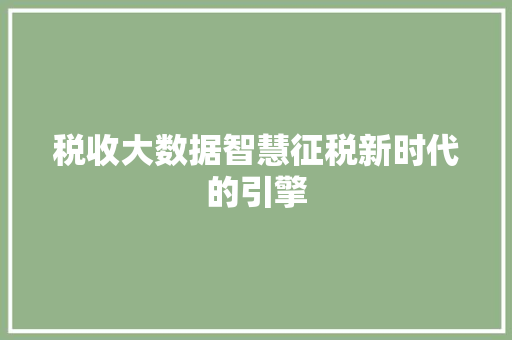 税收大数据智慧征税新时代的引擎  第1张