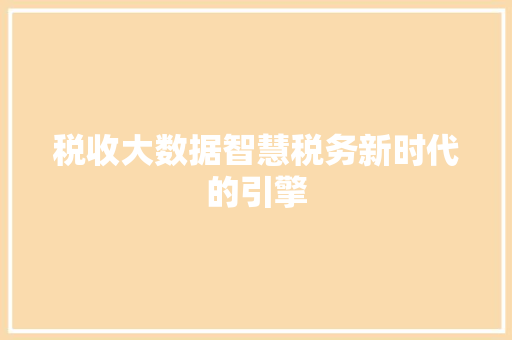税收大数据智慧税务新时代的引擎  第1张