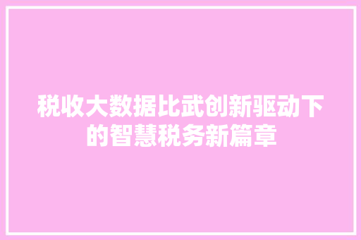 税收大数据比武创新驱动下的智慧税务新篇章  第1张
