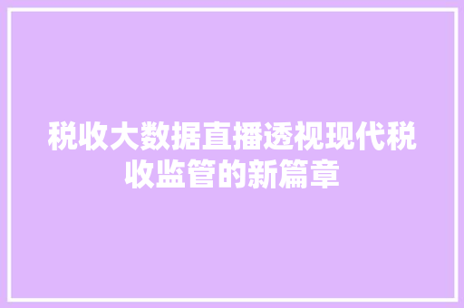 税收大数据直播透视现代税收监管的新篇章  第1张