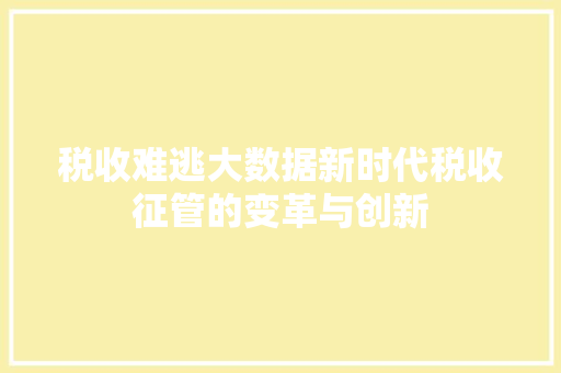 税收难逃大数据新时代税收征管的变革与创新  第1张