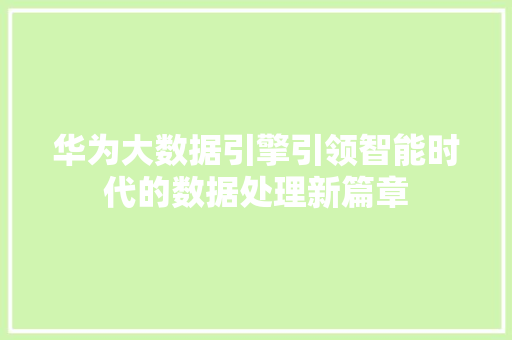 华为大数据引擎引领智能时代的数据处理新篇章  第1张