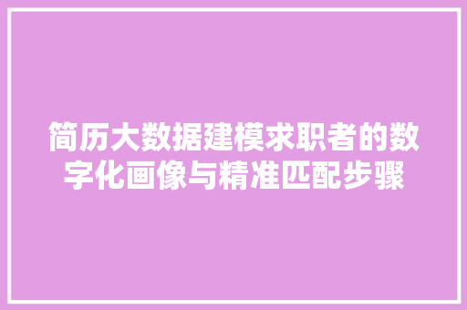 简历大数据建模求职者的数字化画像与精准匹配步骤  第1张