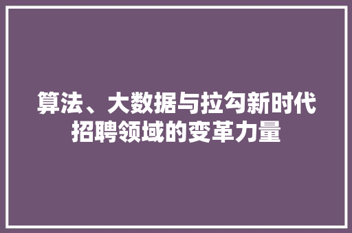 算法、大数据与拉勾新时代招聘领域的变革力量  第1张
