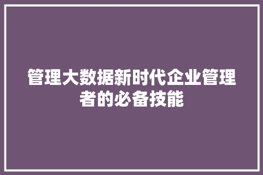 管理大数据新时代企业管理者的必备技能  第1张