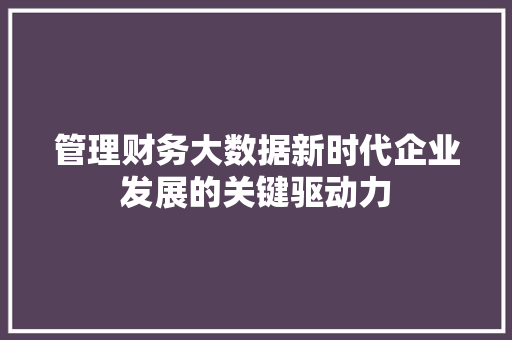 管理财务大数据新时代企业发展的关键驱动力  第1张
