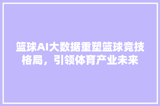 篮球AI大数据重塑篮球竞技格局，引领体育产业未来  第1张