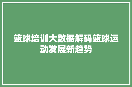 篮球培训大数据解码篮球运动发展新趋势  第1张