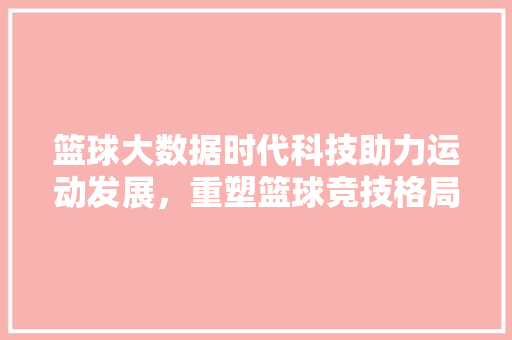 篮球大数据时代科技助力运动发展，重塑篮球竞技格局  第1张
