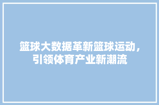 篮球大数据革新篮球运动，引领体育产业新潮流