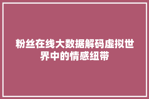 粉丝在线大数据解码虚拟世界中的情感纽带  第1张