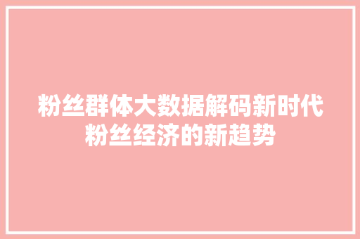 粉丝群体大数据解码新时代粉丝经济的新趋势