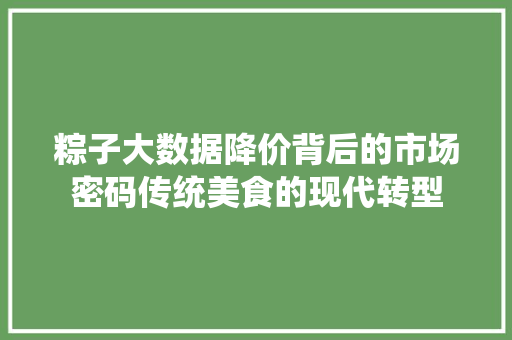 粽子大数据降价背后的市场密码传统美食的现代转型