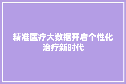 精准医疗大数据开启个性化治疗新时代  第1张