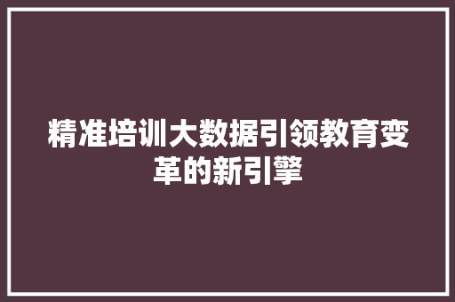 精准培训大数据引领教育变革的新引擎  第1张