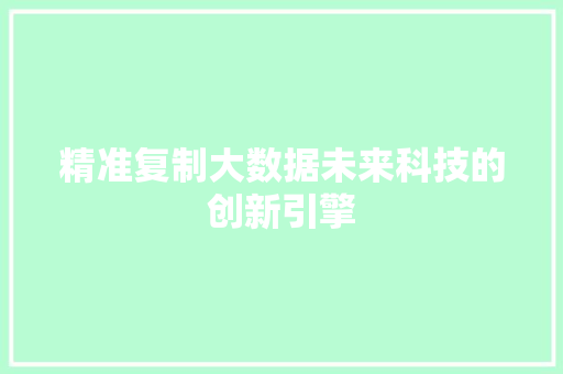 精准复制大数据未来科技的创新引擎  第1张